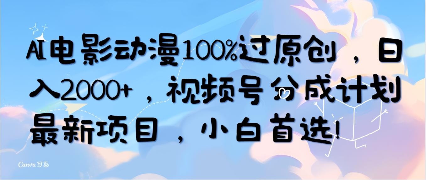 (10052期)AI电影动漫100%过原创，日入2000+，视频号分成计划最新项目，小白首选！-Xiaobei云