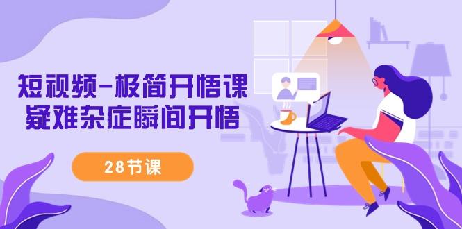 短视频-极简开悟课，疑难杂症瞬间开悟(28节课)-Xiaobei云