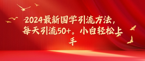 2024最新国学引流方法，每天引流50+，小白轻松上手【揭秘】-Xiaobei云