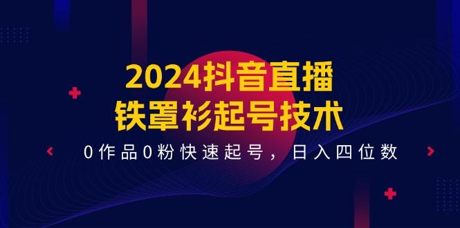 2024抖音直播-铁罩衫起号技术，0作品0粉快速起号，日入四位数(14节课-Xiaobei云