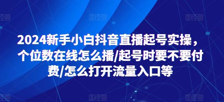 2024新手小白抖音直播起号实操，个位数在线怎么播/起号时要不要付费/怎么打开流量入口等-Xiaobei云