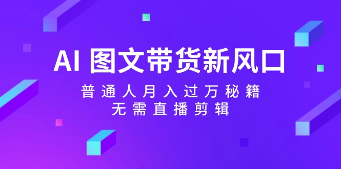 AI图文带货新风口：普通人月入过万秘籍，无需直播剪辑-Xiaobei云