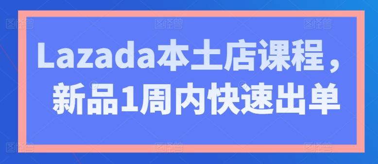 Lazada本土店课程，新品1周内快速出单-Xiaobei云