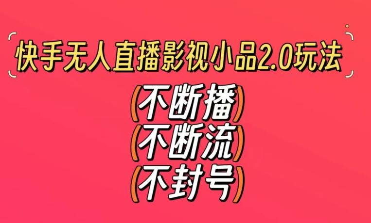 快手无人直播影视小品2.0玩法，不断流，不封号，不需要会剪辑，每天能稳定500-1000+【揭秘】-Xiaobei云