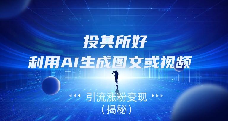 投其所好，利用AI生成图文或视频引流涨粉变现（揭秘）-Xiaobei云