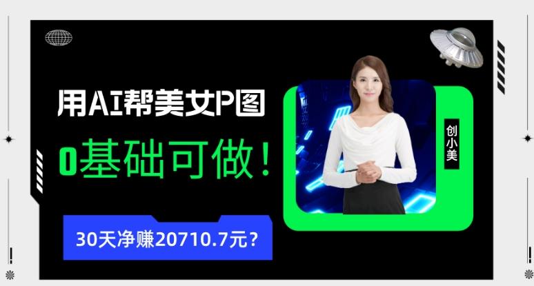 90后用AI帮美女P图，30天净赚20710.7元？0基础可做！-Xiaobei云
