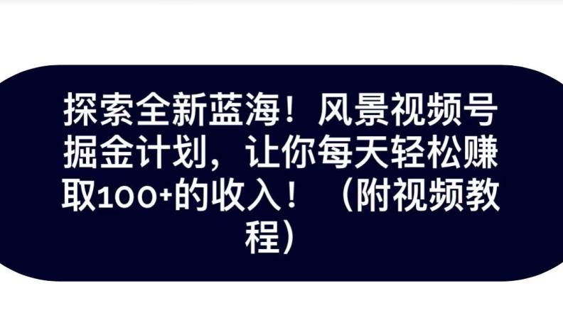 探索全新蓝海！抖音风景号掘金计划，让你每天轻松赚取100+的收入-Xiaobei云