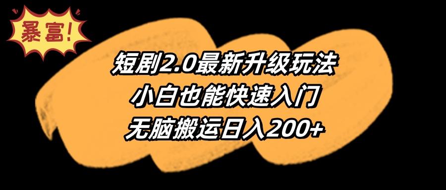 (9375期)短剧2.0最新升级玩法，小白也能快速入门，无脑搬运日入200+-Xiaobei云