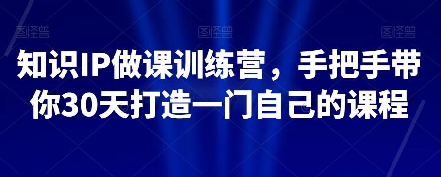 知识IP做课训练营，手把手带你30天打造一门自己的课程-Xiaobei云