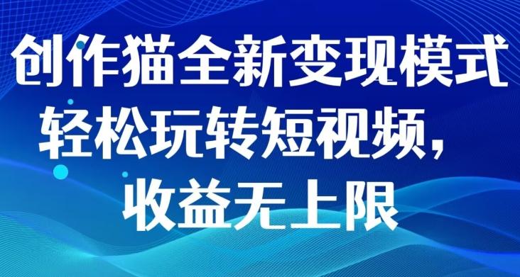 创作猫全新变现模式，轻松玩转短视频，收益无上限-Xiaobei云