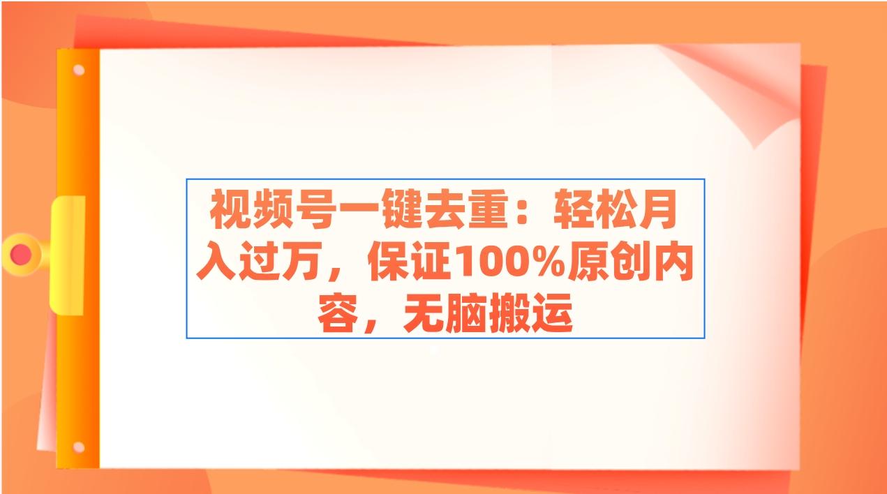 视频号一键去重：轻松月入过万，保证100%原创内容，无脑搬运-Xiaobei云