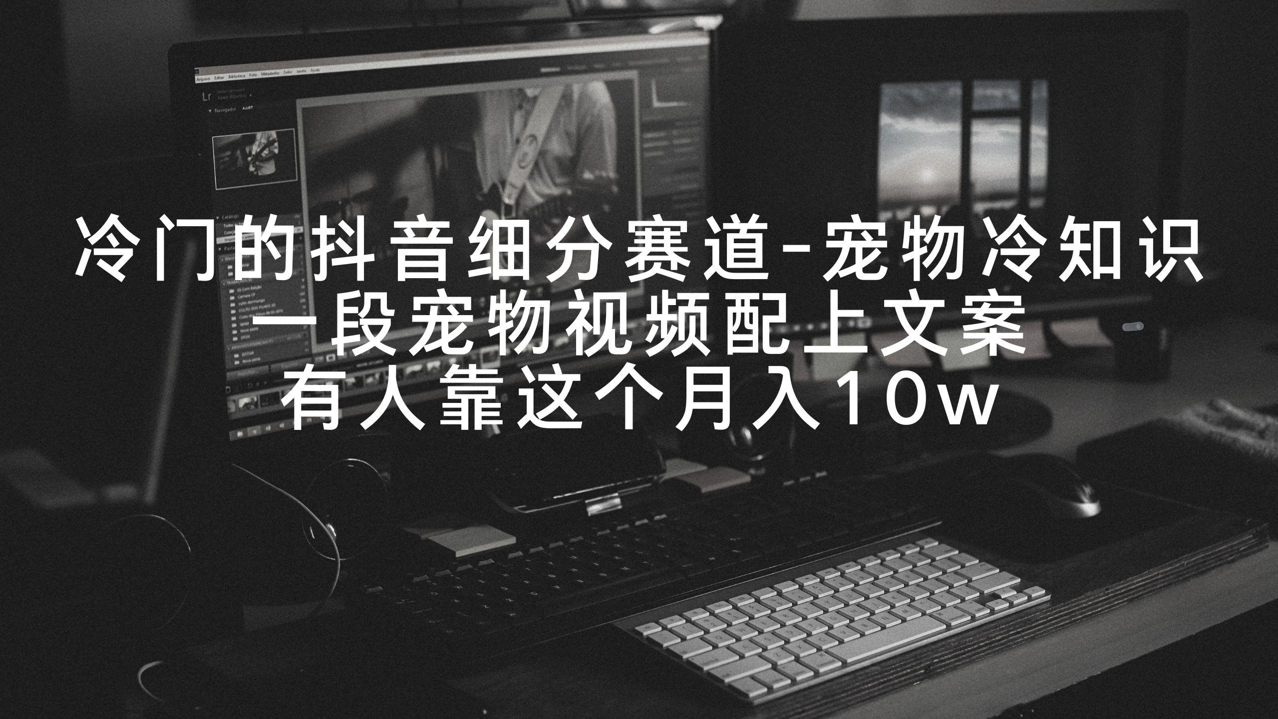 冷门的抖音细分赛道-宠物冷知识，一段宠物视频配上文案，有人靠这个月入10w-Xiaobei云