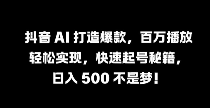 抖音 AI 打造爆款，百万播放轻松实现，快速起号秘籍【揭秘】-Xiaobei云