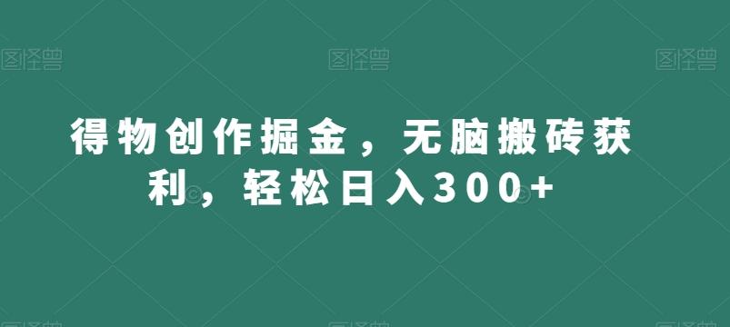 得物创作掘金，无脑搬砖获利，轻松日入300+【揭秘】-Xiaobei云