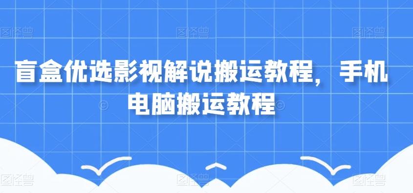 盲盒优选影视解说搬运教程，手机电脑搬运教程-Xiaobei云