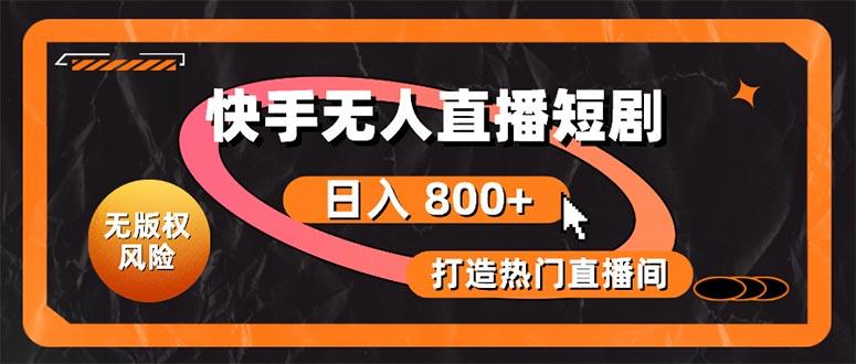 快手无人直播短剧宝典：无版权风险，轻松打造热门直播间，日进斗金不是梦-Xiaobei云