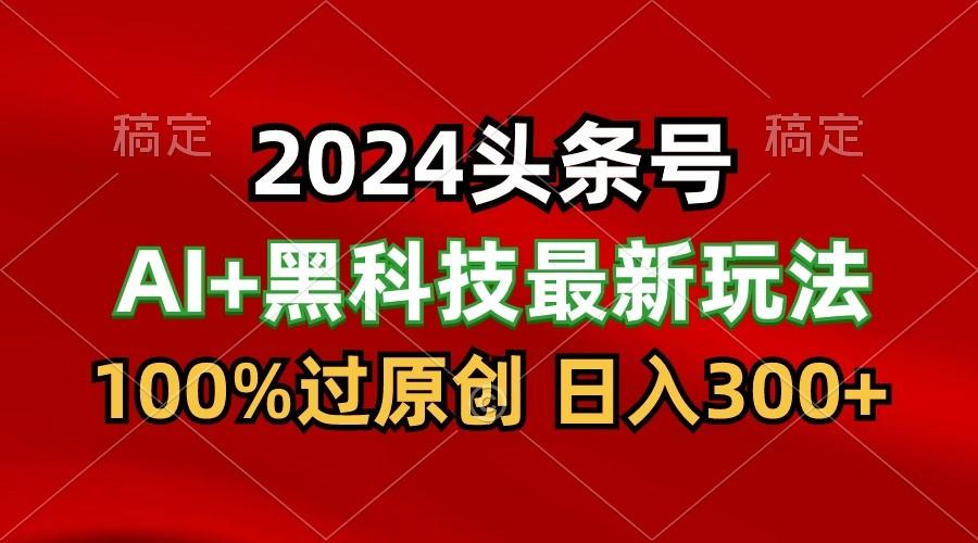 2024最新AI头条+黑科技猛撸收益，100%过原创，三天必起号，每天5分钟，月入1W+-Xiaobei云
