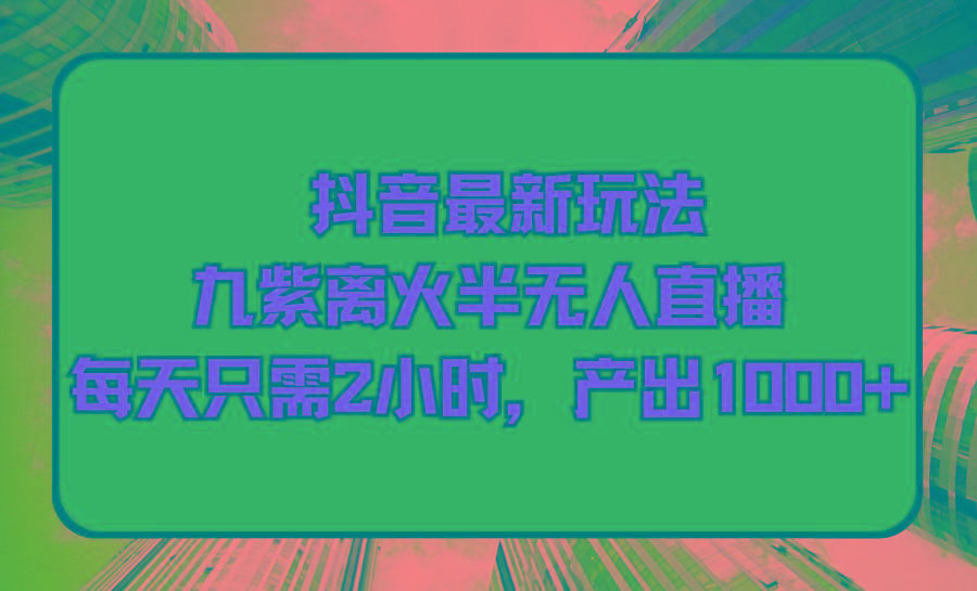 (9619期)抖音最新玩法，九紫离火半无人直播，每天只需2小时，产出1000+-Xiaobei云