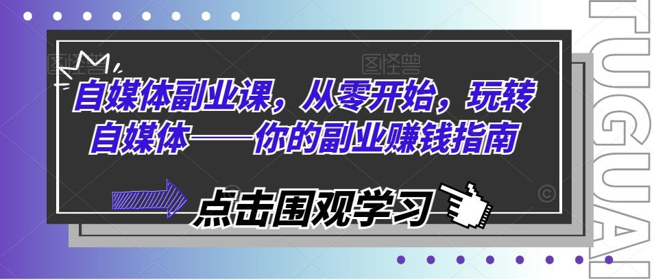 自媒体副业课，从零开始，玩转自媒体——你的副业赚钱指南-Xiaobei云