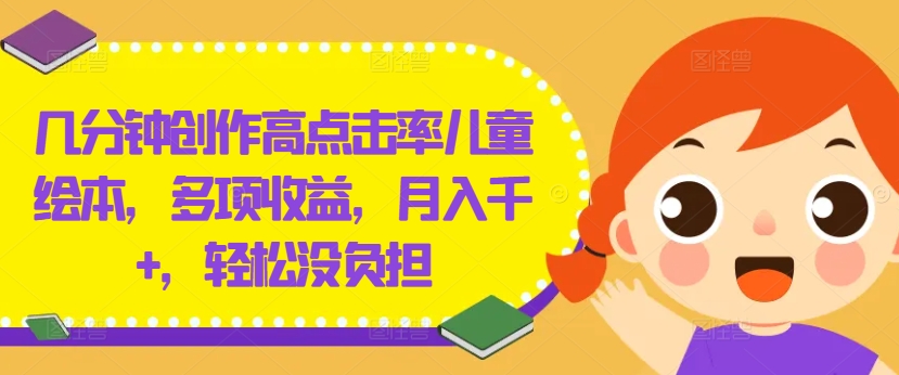 几分钟创作高点击率儿童绘本，多项收益，月入千+，轻松没负担【揭秘】-Xiaobei云