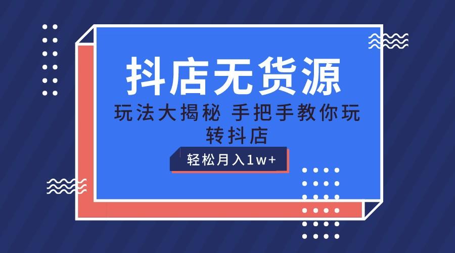 抖店无货源保姆级教程，手把手教你玩转抖店，轻松月入1W+-Xiaobei云