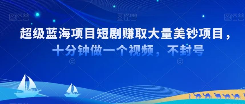 超级蓝海项目短剧赚取大量美钞项目，国内短剧出海tk赚美钞，十分钟做一个视频【揭秘】-Xiaobei云