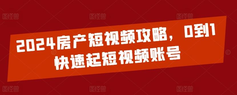 2024房产短视频攻略，0到1快速起短视频账号-Xiaobei云