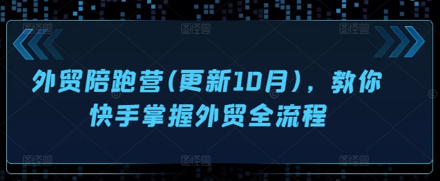 外贸陪跑营(更新10月)，教你快手掌握外贸全流程-Xiaobei云