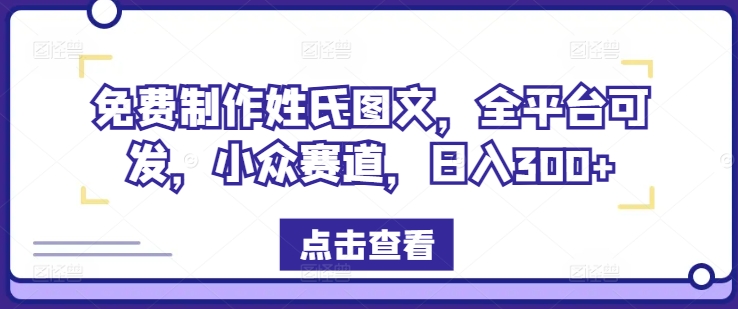 免费制作姓氏图文，全平台可发，小众赛道，日入300+【揭秘】-Xiaobei云