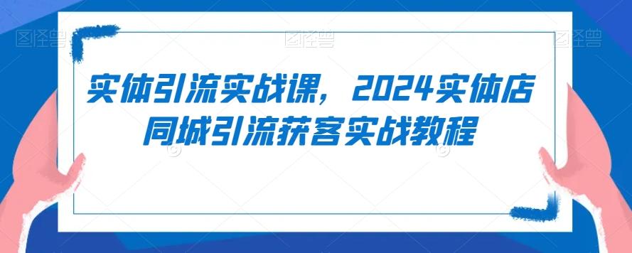 实体引流实战课，2024实体店同城引流获客实战教程-Xiaobei云