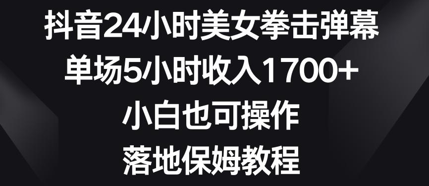 抖音24小时美女拳击弹幕，单场5小时收入1700+，小白也可操作，落地保姆教程【揭秘】-Xiaobei云