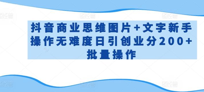抖音商业思维图片+文字新手操作无难度日引创业分200+批量操作【揭秘】-Xiaobei云