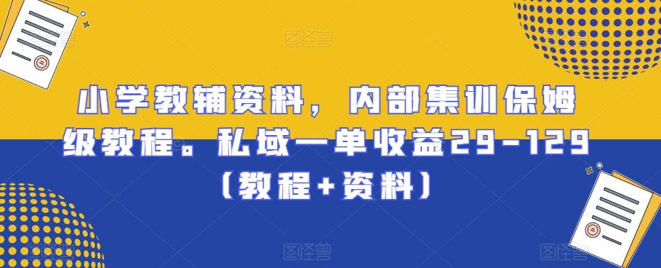 小学教辅资料，内部集训保姆级教程。私域一单收益29-129（教程+资料）-Xiaobei云