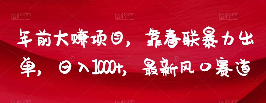 年前大赚项目，靠春联暴力出单，日入1000+，最新风口赛道【揭秘】-Xiaobei云