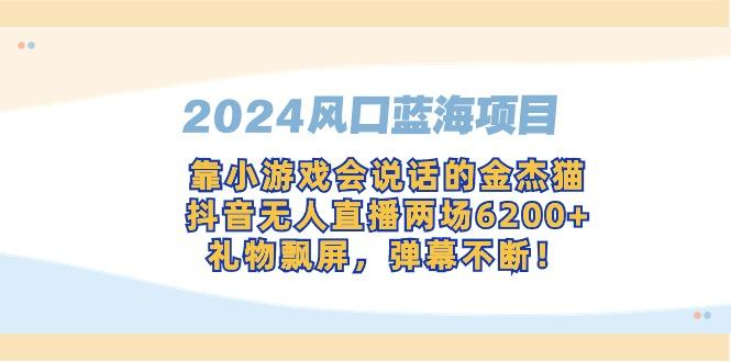 2024风口蓝海项目，靠小游戏会说话的金杰猫，抖音无人直播两场6200+，礼…-Xiaobei云