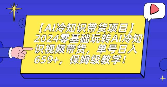 【AI冷知识带货项目】2024零基础玩转AI冷知识视频带货，单号日入659+，保姆级教学【揭秘】-Xiaobei云