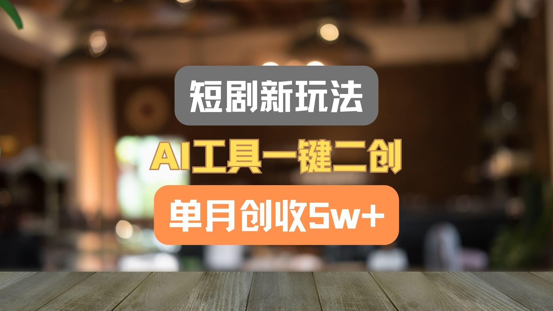 短剧新玩法，AI工具一键二创，单月创收5w+！-Xiaobei云