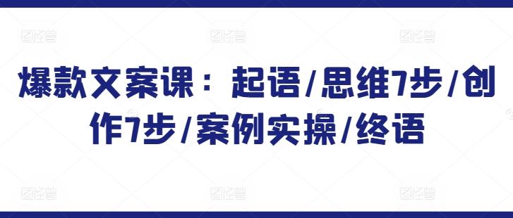 爆款文案课：起语/思维7步/创作7步/案例实操/终语-Xiaobei云