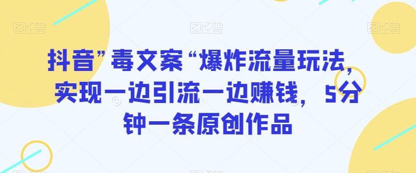 抖音”毒文案“爆炸流量玩法，实现一边引流一边赚钱，5分钟一条原创作品【揭秘】-Xiaobei云