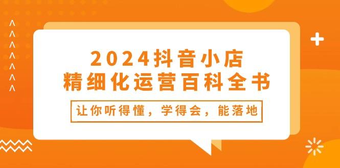 2024抖音小店-精细化运营百科全书：让你听得懂，学得会，能落地(34节课-Xiaobei云