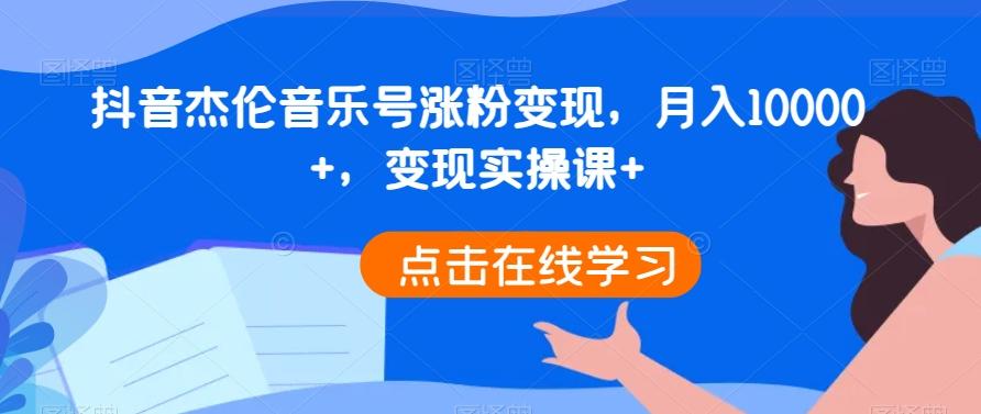 抖音杰伦音乐号涨粉变现，月入10000+，变现实操课+-Xiaobei云