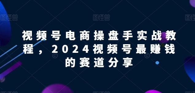 视频号电商实战教程，2024视频号最赚钱的赛道分享-Xiaobei云