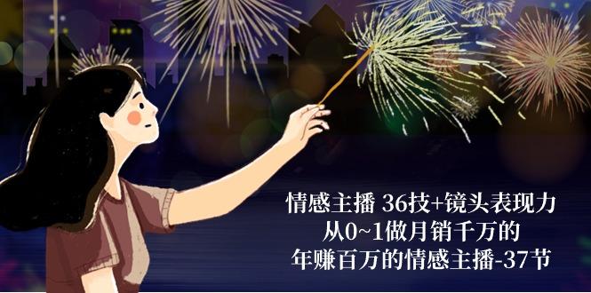 情感主播 36技+镜头表现力：从0~1做月销千万的，年赚百万的情感主播-37节-Xiaobei云