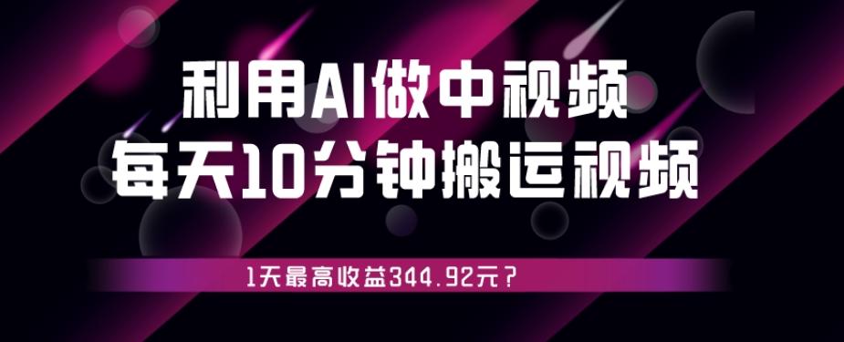 利用AI做中视频，每天10分钟搬运国外视频，1天最高收益344.92元？-Xiaobei云