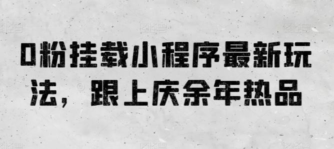 0粉挂载小程序最新玩法，跟上庆余年热品-Xiaobei云