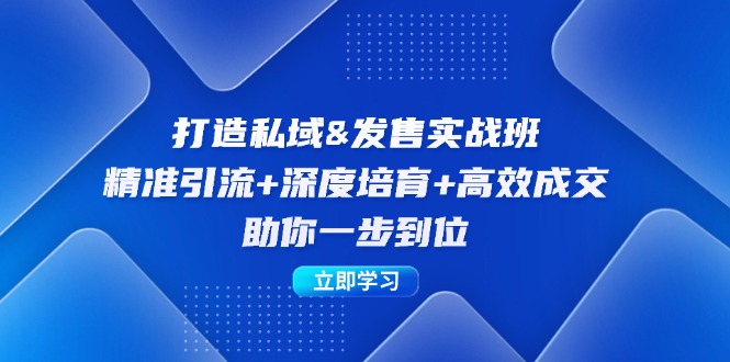 打造私域&发售实操班：精准引流+深度培育+高效成交，助你一步到位-Xiaobei云