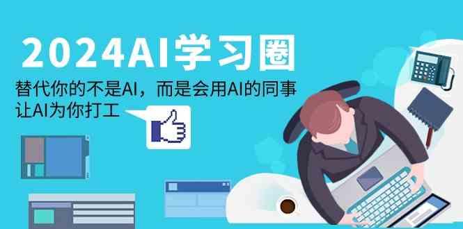 2024AI学习圈：替代你的不是AI，而是会用AI的同事，让AI为你打工-Xiaobei云