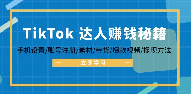 TikTok&达人赚钱秘籍 手机设置/账号注册/素材/带货/爆款视频/提现方法-Xiaobei云