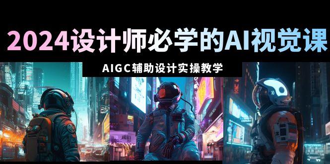 2024设计师必学的AI视觉课：AIGC辅助设计实操教学(66节课)-Xiaobei云