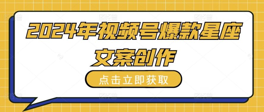 2024年视频号爆款星座文案创作教程【揭秘】-Xiaobei云